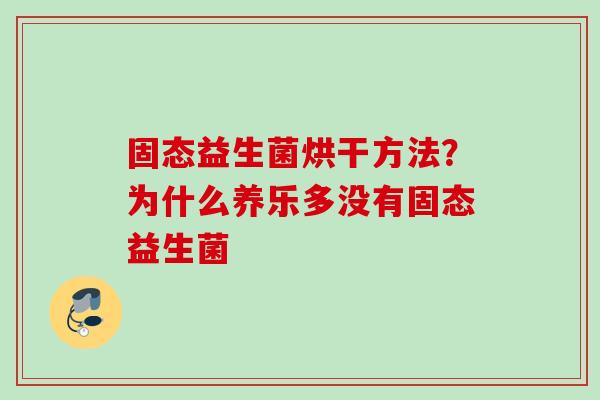 固态益生菌烘干方法？为什么养乐多没有固态益生菌