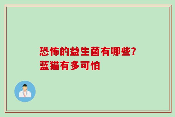 恐怖的益生菌有哪些?蓝猫有多可怕 恐怖的益生菌有哪些?蓝猫有多可怕