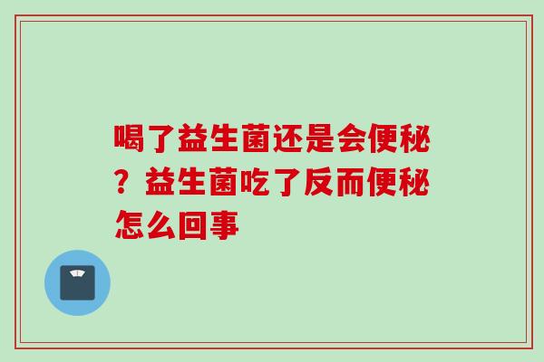 喝了益生菌还是会？益生菌吃了反而怎么回事