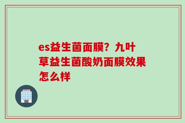 es益生菌面膜？九叶草益生菌酸奶面膜效果怎么样
