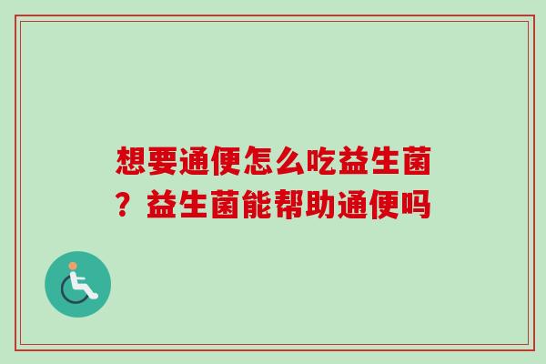 想要通便怎么吃益生菌？益生菌能帮助通便吗