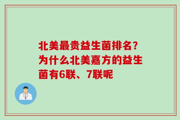 北美贵益生菌排名?为什么北美嘉方的益生菌有6联、7联呢 北美贵益生菌排名?为什么北美嘉方的益生菌有6联、7联呢