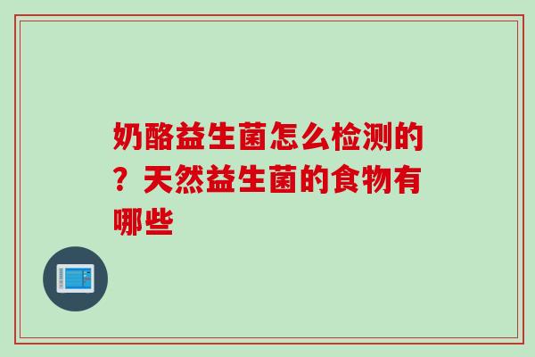 奶酪益生菌怎么检测的？天然益生菌的食物有哪些