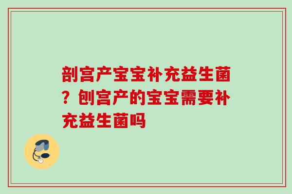 剖宫产宝宝补充益生菌?刨宫产的宝宝需要补充益生菌吗 剖宫产宝宝补充益生菌?刨宫产的宝宝需要补充益生菌吗