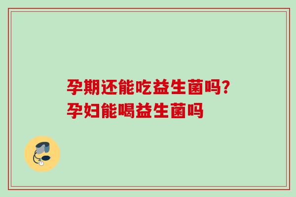 孕期还能吃益生菌吗？孕妇能喝益生菌吗