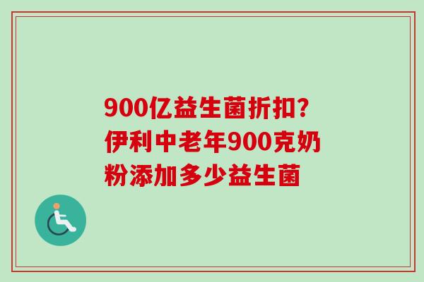 900亿益生菌折扣?伊利中老年900克奶粉添加多少益生菌 900亿益生菌折扣?伊利中老年900克奶粉添加多少益生菌