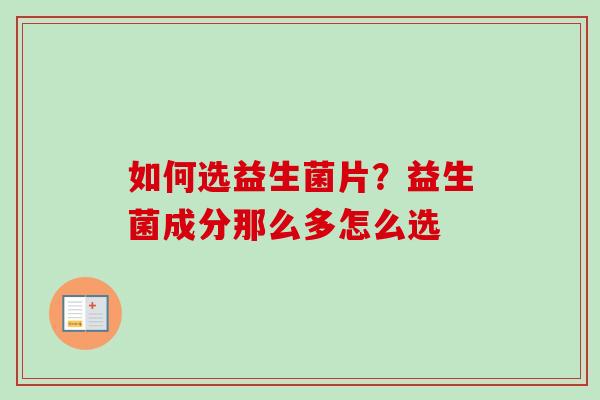 如何选益生菌片？益生菌成分那么多怎么选