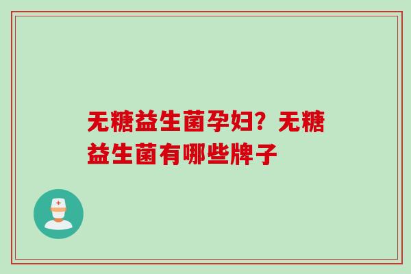 无糖益生菌孕妇？无糖益生菌有哪些牌子
