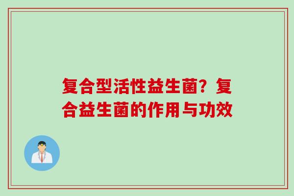 复合型活性益生菌？复合益生菌的作用与功效