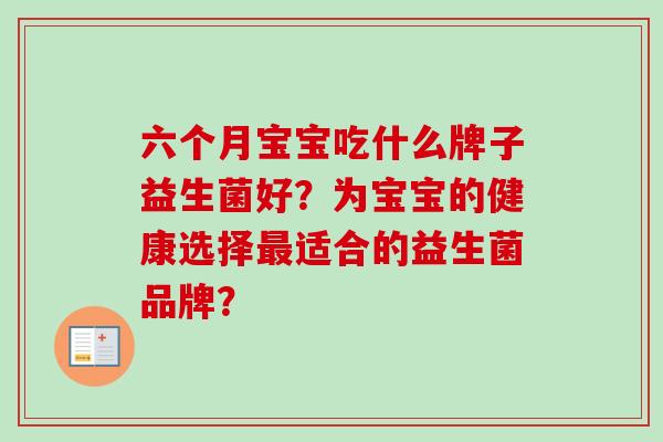 六个月宝宝吃什么牌子益生菌好？为宝宝的健康选择适合的益生菌品牌？