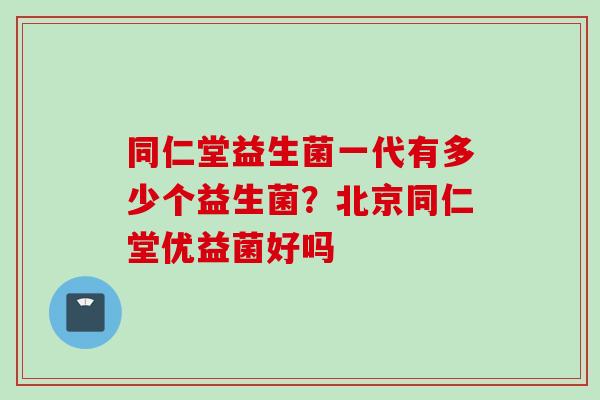 同仁堂益生菌一代有多少个益生菌?北京同仁堂优益菌好吗 同仁堂益生菌一代有多少个益生菌?北京同仁堂优益菌好吗