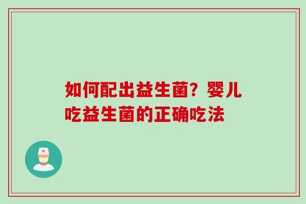 如何配出益生菌?婴儿吃益生菌的正确吃法 如何配出益生菌?婴儿吃益生菌的正确吃法