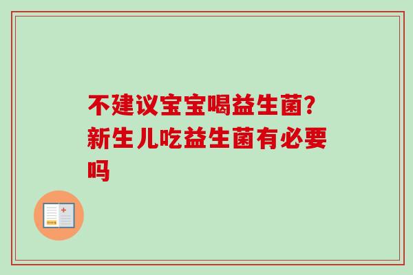 不建议宝宝喝益生菌?新生儿吃益生菌有必要吗 不建议宝宝喝益生菌?新生儿吃益生菌有必要吗