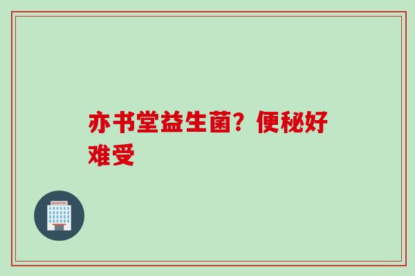 亦书堂益生菌？好难受