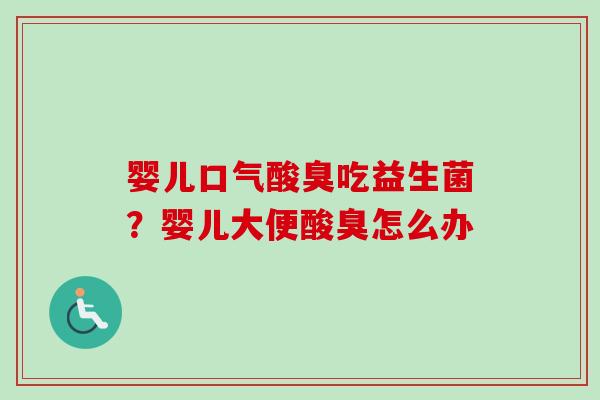 婴儿口气酸臭吃益生菌？婴儿大便酸臭怎么办