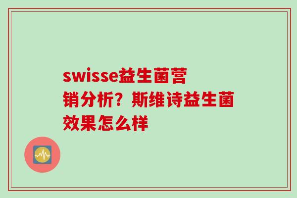 swisse益生菌营销分析?斯维诗益生菌效果怎么样 swisse益生菌营销分析?斯维诗益生菌效果怎么样