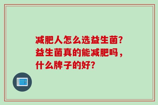 人怎么选益生菌？益生菌真的能吗，什么牌子的好？