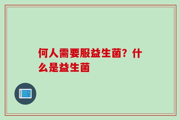 何人需要服益生菌？什么是益生菌