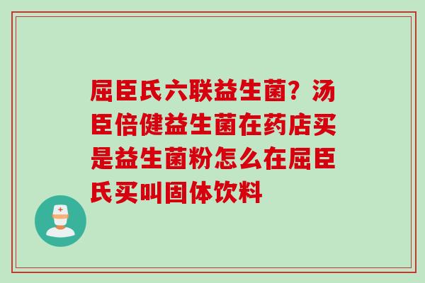 屈臣氏六联益生菌？汤臣倍健益生菌在药店买是益生菌粉怎么在屈臣氏买叫固体饮料