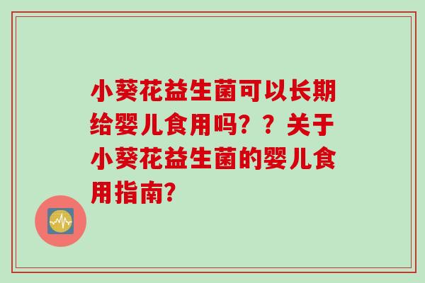 小葵花益生菌可以长期给婴儿食用吗？？关于小葵花益生菌的婴儿食用指南？