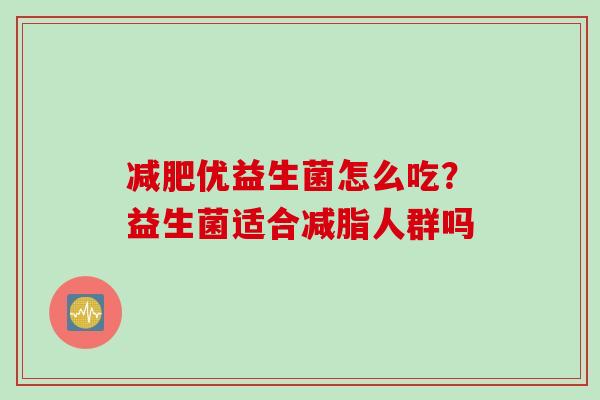 优益生菌怎么吃?益生菌适合减脂人群吗 优益生菌怎么吃?益生菌适合减脂人群吗