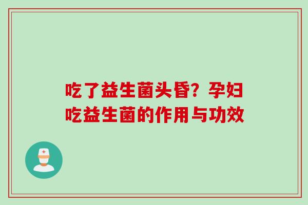 吃了益生菌头昏？孕妇吃益生菌的作用与功效