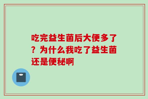 吃完益生菌后大便多了？为什么我吃了益生菌还是啊