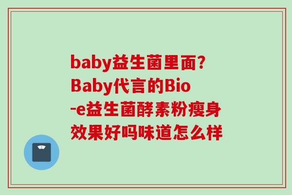 baby益生菌里面？Baby代言的Bio-e益生菌酵素粉瘦身效果好吗味道怎么样