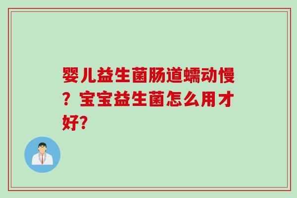 婴儿益生菌肠道蠕动慢？宝宝益生菌怎么用才好？