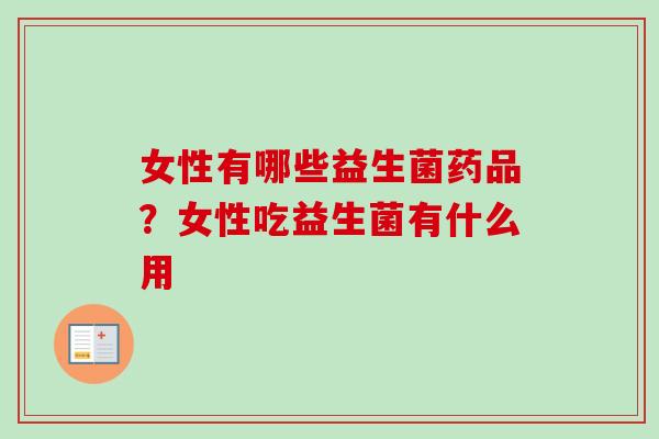 女性有哪些益生菌药品？女性吃益生菌有什么用