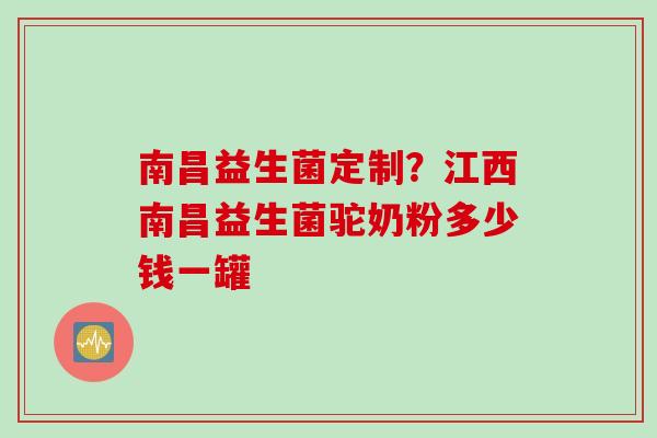 南昌益生菌定制？江西南昌益生菌驼奶粉多少钱一罐