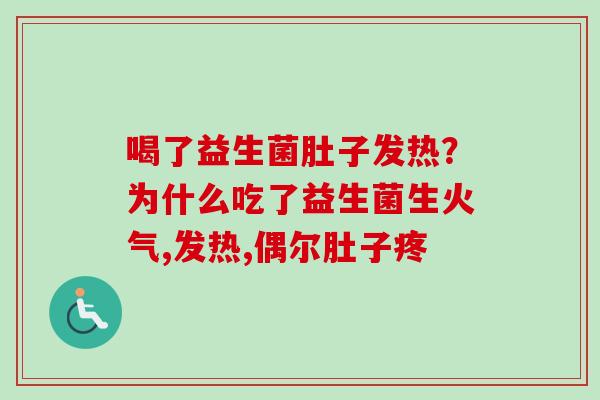喝了益生菌肚子发热?为什么吃了益生菌生火气,发热,偶尔肚子疼 喝了益生菌肚子发热?为什么吃了益生菌生火气,发热,偶尔肚子疼
