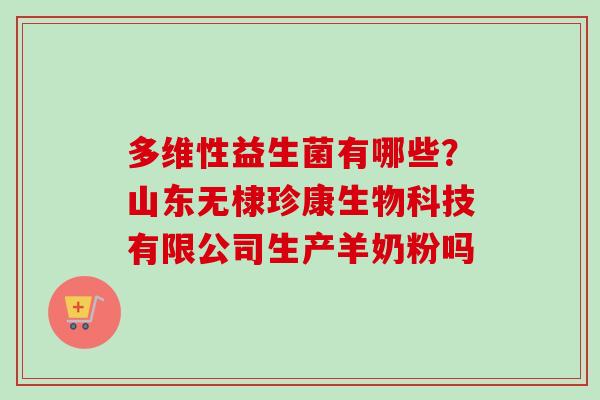 多维性益生菌有哪些？山东无棣珍康生物科技有限公司生产羊奶粉吗