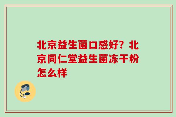 北京益生菌口感好？北京同仁堂益生菌冻干粉怎么样