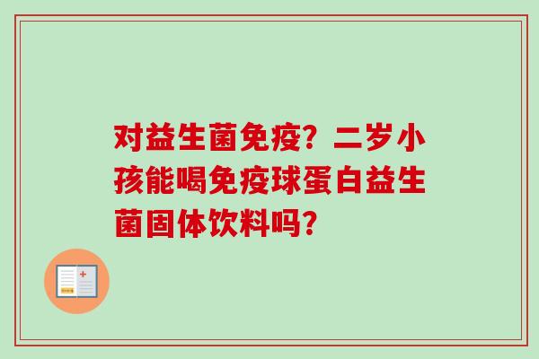 对益生菌？二岁小孩能喝球蛋白益生菌固体饮料吗？