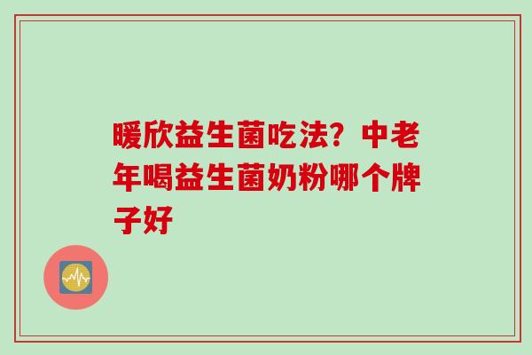 暖欣益生菌吃法？中老年喝益生菌奶粉哪个牌子好
