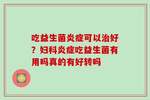 吃益生菌可以好？吃益生菌有用吗真的有好转吗