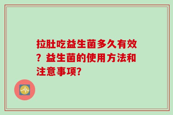 拉肚吃益生菌多久有效？益生菌的使用方法和注意事项？