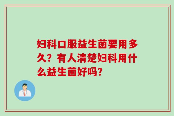 口服益生菌要用多久？有人清楚用什么益生菌好吗？