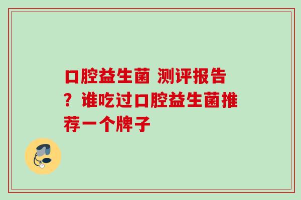 口腔益生菌 测评报告？谁吃过口腔益生菌推荐一个牌子