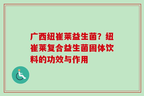 广西纽崔莱益生菌？纽崔莱复合益生菌固体饮料的功效与作用
