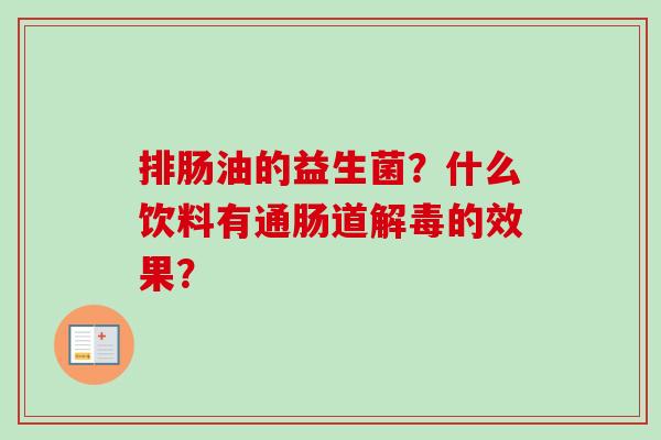 排肠油的益生菌？什么饮料有通肠道的效果？