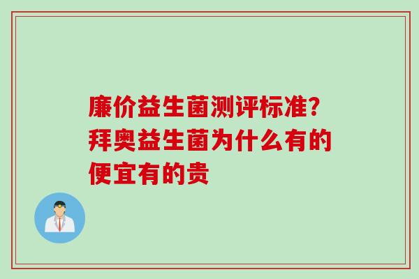 廉价益生菌测评标准？拜奥益生菌为什么有的便宜有的贵
