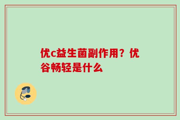 优c益生菌副作用?优谷畅轻是什么 优c益生菌副作用?优谷畅轻是什么
