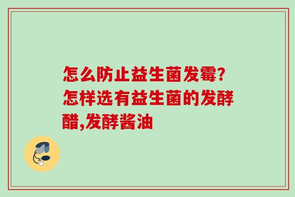 怎么防止益生菌发霉？怎样选有益生菌的发酵醋,发酵酱油