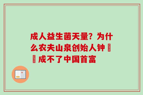 成人益生菌天量？为什么农夫山泉创始人钟睒睒成不了中国首富