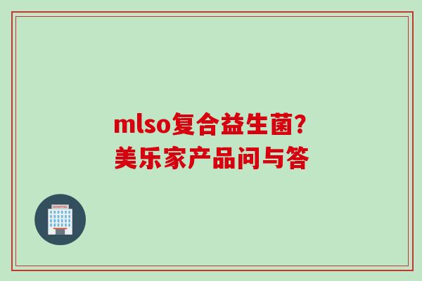 mlso复合益生菌？美乐家产品问与答
