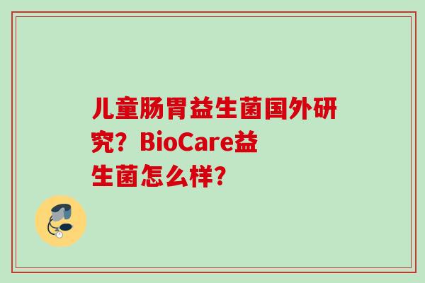 儿童肠胃益生菌国外研究？BioCare益生菌怎么样？