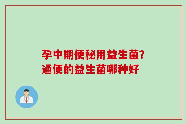 孕中期用益生菌?通便的益生菌哪种好 孕中期用益生菌?通便的益生菌哪种好