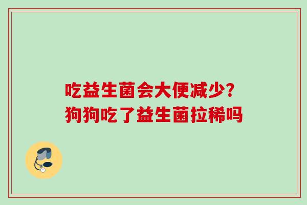 吃益生菌会大便减少？狗狗吃了益生菌拉稀吗